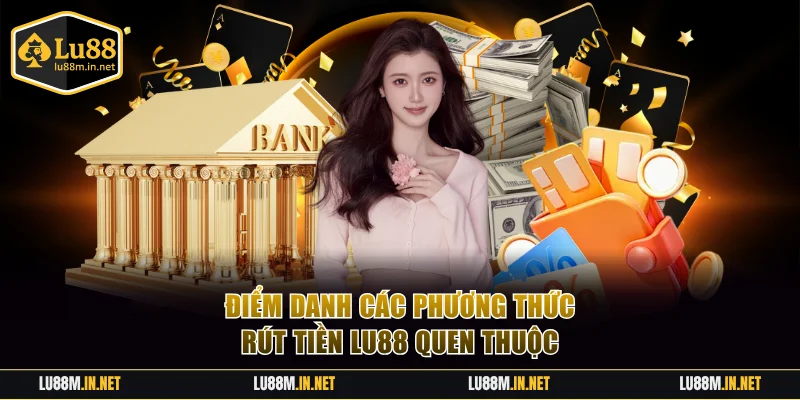Điểm danh các phương thức rút tiền LU88 quen thuộc