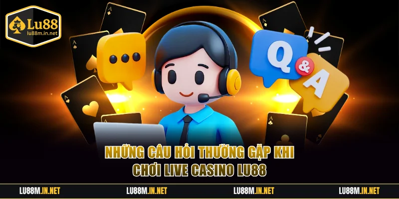 Những câu hỏi thường gặp về live casino LU88