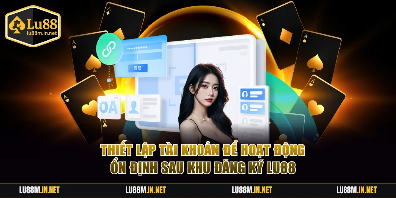 Thiết lập tài khoản để hoạt động ổn định sau khu đăng ký LU88